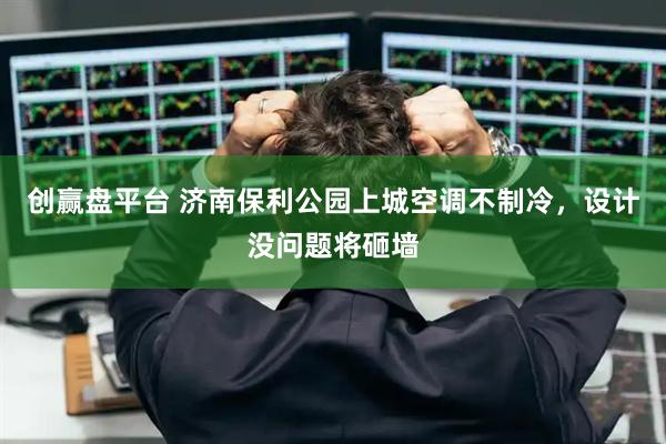 创赢盘平台 济南保利公园上城空调不制冷，设计没问题将砸墙