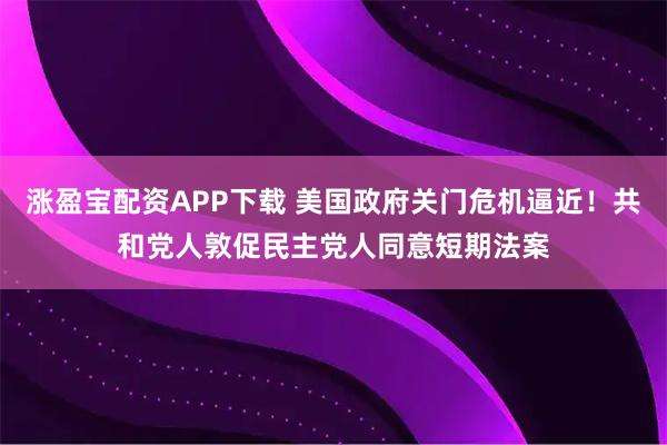 涨盈宝配资APP下载 美国政府关门危机逼近！共和党人敦促民主党人同意短期法案