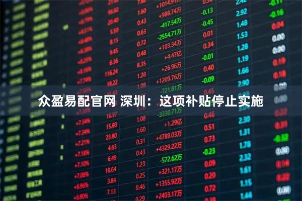 众盈易配官网 深圳：这项补贴停止实施