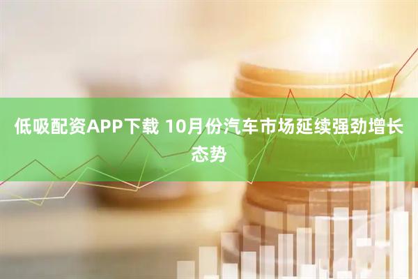 低吸配资APP下载 10月份汽车市场延续强劲增长态势