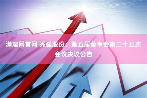 满瑞网官网 秀强股份：第五届董事会第二十五次会议决议公告
