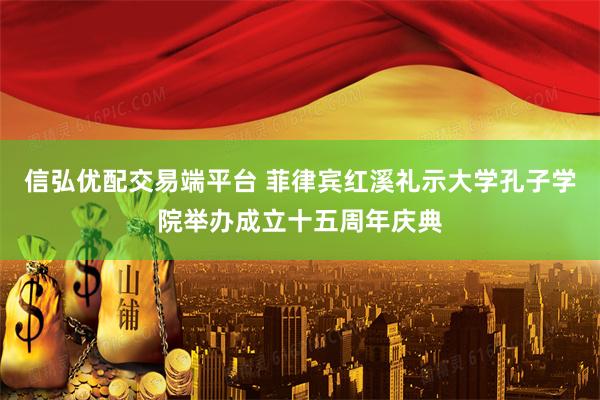 信弘优配交易端平台 菲律宾红溪礼示大学孔子学院举办成立十五周年庆典